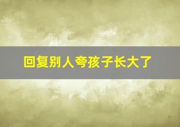 回复别人夸孩子长大了