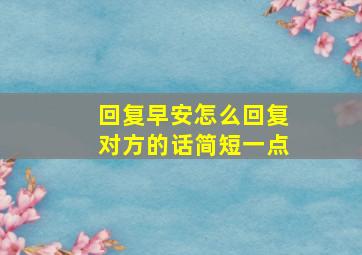 回复早安怎么回复对方的话简短一点