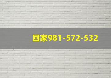 回家981-572-532