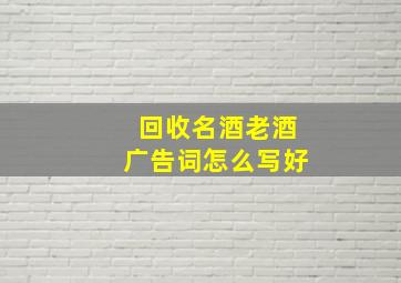 回收名酒老酒广告词怎么写好