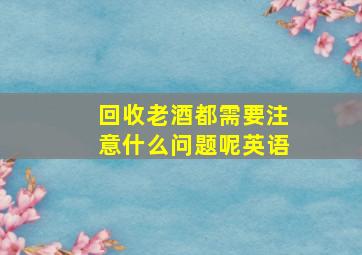 回收老酒都需要注意什么问题呢英语