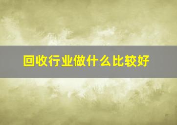 回收行业做什么比较好