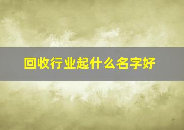 回收行业起什么名字好