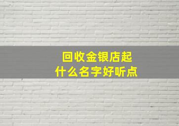 回收金银店起什么名字好听点