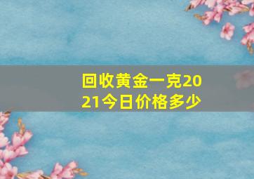 回收黄金一克2021今日价格多少