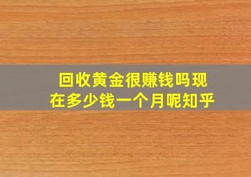 回收黄金很赚钱吗现在多少钱一个月呢知乎