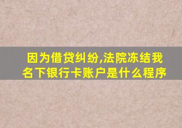 因为借贷纠纷,法院冻结我名下银行卡账户是什么程序