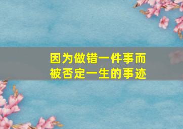 因为做错一件事而被否定一生的事迹