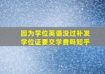 因为学位英语没过补发学位证要交学费吗知乎