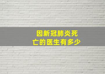 因新冠肺炎死亡的医生有多少