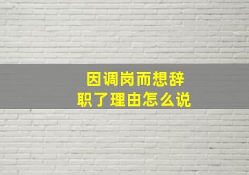 因调岗而想辞职了理由怎么说