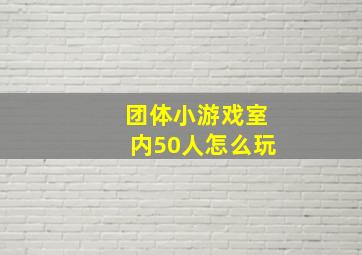 团体小游戏室内50人怎么玩