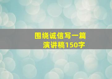 围绕诚信写一篇演讲稿150字