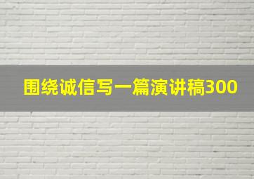 围绕诚信写一篇演讲稿300