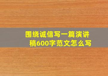 围绕诚信写一篇演讲稿600字范文怎么写