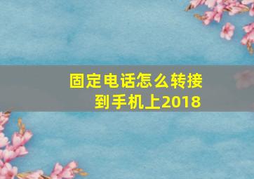 固定电话怎么转接到手机上2018