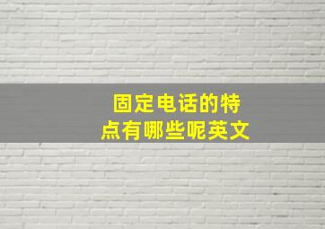 固定电话的特点有哪些呢英文