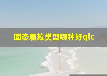 固态颗粒类型哪种好qlc