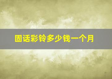 固话彩铃多少钱一个月