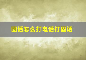 固话怎么打电话打固话