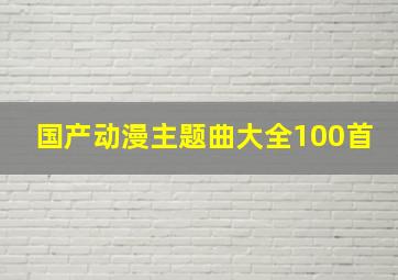 国产动漫主题曲大全100首