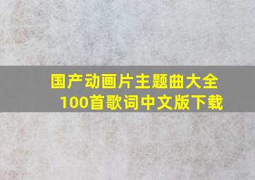 国产动画片主题曲大全100首歌词中文版下载