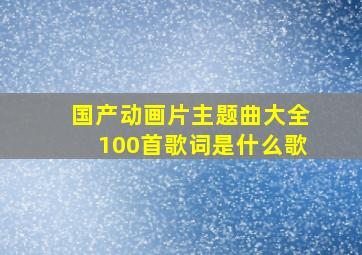 国产动画片主题曲大全100首歌词是什么歌