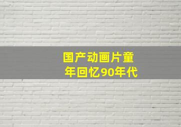 国产动画片童年回忆90年代