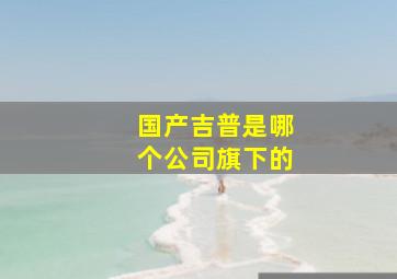 国产吉普是哪个公司旗下的