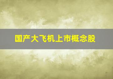 国产大飞机上市概念股