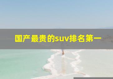 国产最贵的suv排名第一