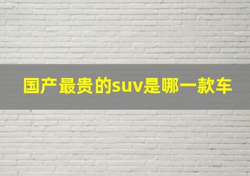 国产最贵的suv是哪一款车