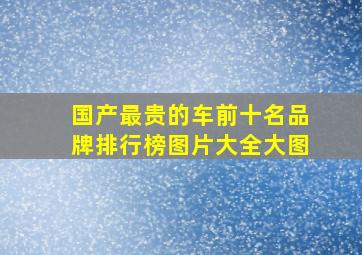 国产最贵的车前十名品牌排行榜图片大全大图