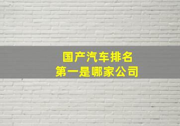 国产汽车排名第一是哪家公司