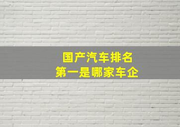 国产汽车排名第一是哪家车企