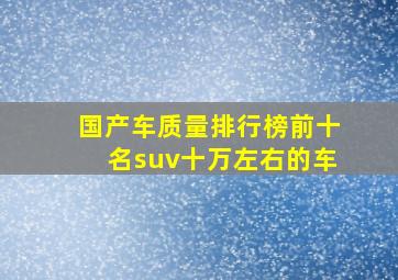 国产车质量排行榜前十名suv十万左右的车