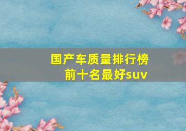 国产车质量排行榜前十名最好suv