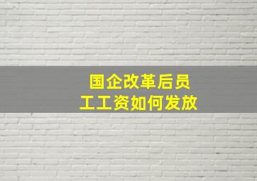 国企改革后员工工资如何发放