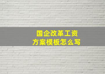 国企改革工资方案模板怎么写