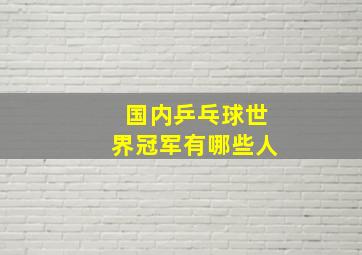 国内乒乓球世界冠军有哪些人