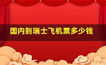 国内到瑞士飞机票多少钱