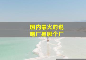 国内最火的说唱厂是哪个厂