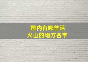 国内有哪些活火山的地方名字