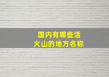 国内有哪些活火山的地方名称