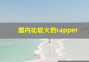 国内比较火的rapper