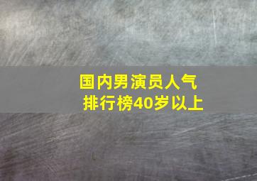 国内男演员人气排行榜40岁以上