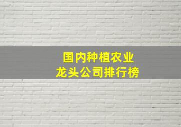 国内种植农业龙头公司排行榜