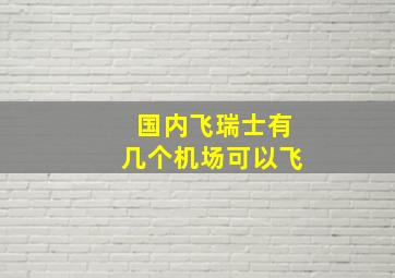 国内飞瑞士有几个机场可以飞