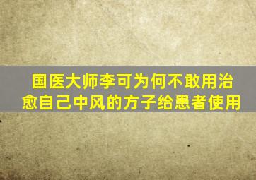 国医大师李可为何不敢用治愈自己中风的方子给患者使用