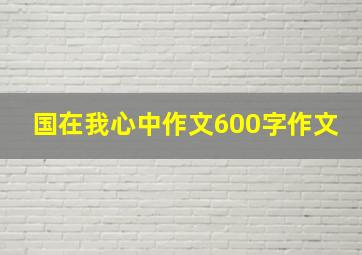 国在我心中作文600字作文